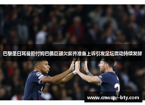 巴黎圣日耳曼拒付姆巴佩巨额欠薪并准备上诉引发足坛震动持续发酵 巴黎圣日耳曼拒付姆巴佩巨额欠薪并准备上诉引发足坛震动持续发酵