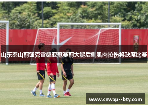 山东泰山前锋克雷桑亚冠赛前大腿后侧肌肉拉伤将缺席比赛 山东泰山前锋克雷桑亚冠赛前大腿后侧肌肉拉伤将缺席比赛