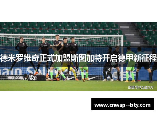 德米罗维奇正式加盟斯图加特开启德甲新征程 德米罗维奇正式加盟斯图加特开启德甲新征程