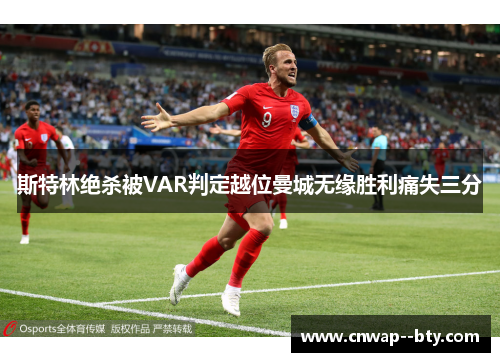 斯特林绝杀被VAR判定越位曼城无缘胜利痛失三分