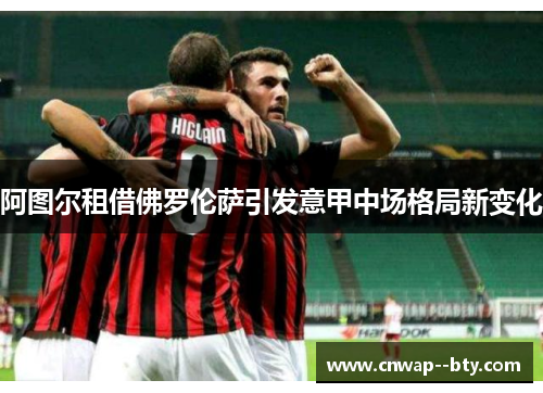 阿图尔租借佛罗伦萨引发意甲中场格局新变化