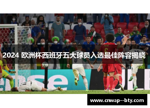 2024 欧洲杯西班牙五大球员入选最佳阵容揭晓 