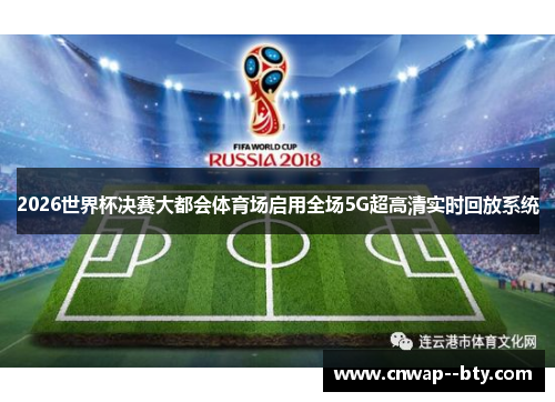 2026世界杯决赛大都会体育场启用全场5G超高清实时回放系统 2026世界杯决赛大都会体育场启用全场5G超高清实时回放系统