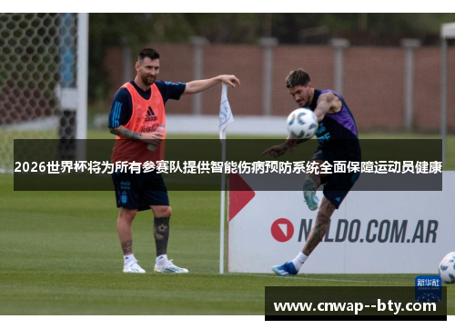 2026世界杯将为所有参赛队提供智能伤病预防系统全面保障运动员健康 2026世界杯将为所有参赛队提供智能伤病预防系统全面保障运动员健康