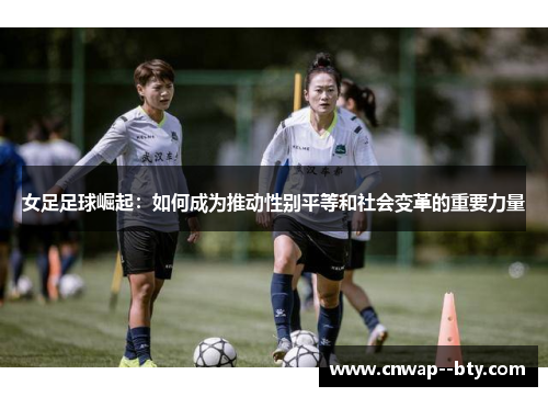女足足球崛起：如何成为推动性别平等和社会变革的重要力量