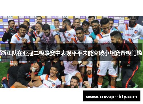浙江队在亚冠二级联赛中表现平平未能突破小组赛晋级门槛