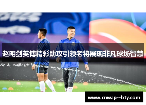 赵明剑英博精彩助攻引领老将展现非凡球场智慧
