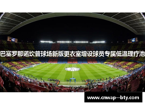 巴塞罗那诺坎普球场新版更衣室增设球员专属低温理疗池