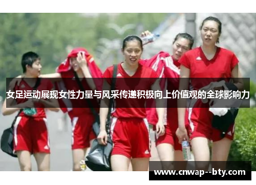 女足运动展现女性力量与风采传递积极向上价值观的全球影响力 女足运动展现女性力量与风采传递积极向上价值观的全球影响力