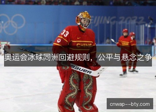 奥运会冰球同洲回避规则，公平与悬念之争