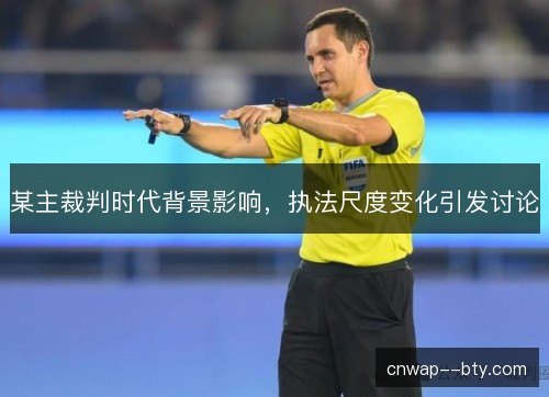 某主裁判时代背景影响,执法尺度变化引发讨论 某主裁判时代背景影响,执法尺度变化引发讨论