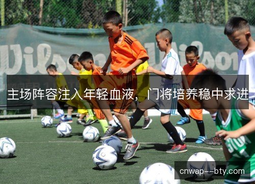 主场阵容注入年轻血液，门将培养稳中求进