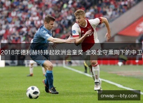 2018年德利赫特捧起欧洲金童奖 全攻全守熏陶下的中卫
